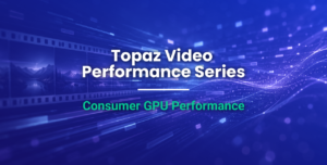 Featured Image for Topaz Video Consumer GPU Performance Comparison Article with Text Overlaid on Stylized Blue Background